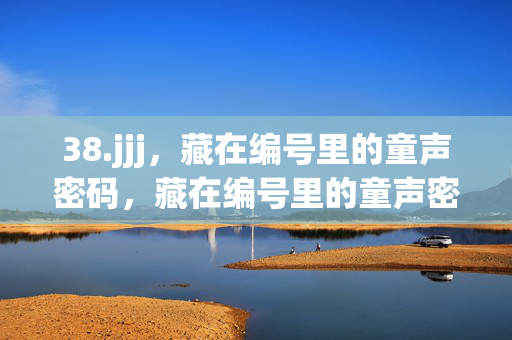 38.jjj,藏在编号里的童声密码,藏在编号里的童声密码