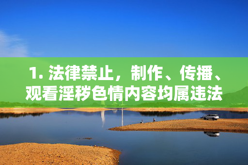 1. 法律禁止,制作、传播、观看淫秽色情内容均属违法行为,将面临法律制裁,法律严禁制作传播观看淫秽色情内容 违法将受制裁
