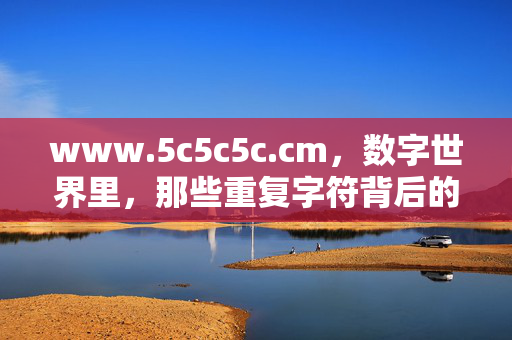 www.5c5c5c.cm,数字世界里,那些重复字符背后的入口密码,数字世界里,重复字符的入口密码