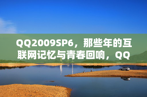 QQ2009SP6,那些年的互联网记忆与青春回响,QQ2009SP6,互联网记忆与青春回响