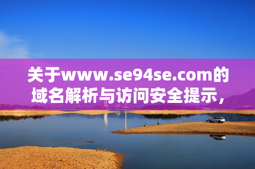 关于www.se94se.com的域名解析与访问安全提示,www.se94se.com的域名解析与访问安全提示