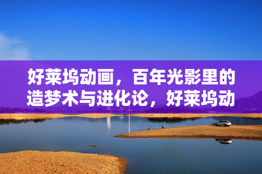 好莱坞动画,百年光影里的造梦术与进化论,好莱坞动画百年光影,造梦术与进化论