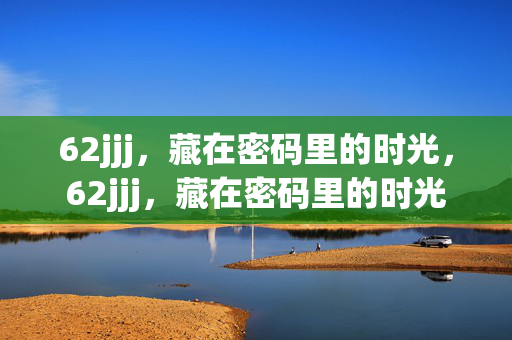 62jjj,藏在密码里的时光,62jjj,藏在密码里的时光