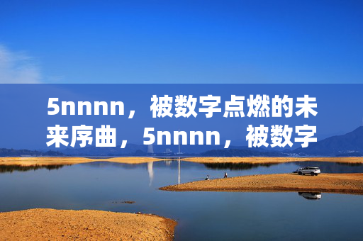 5nnnn,被数字点燃的未来序曲,5nnnn,被数字点燃的未来序曲