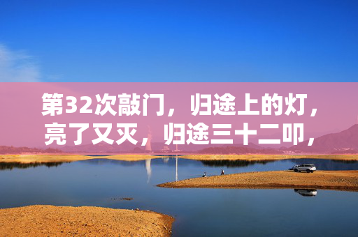 第32次敲门,归途上的灯,亮了又灭,归途三十二叩,灯明灯暗间