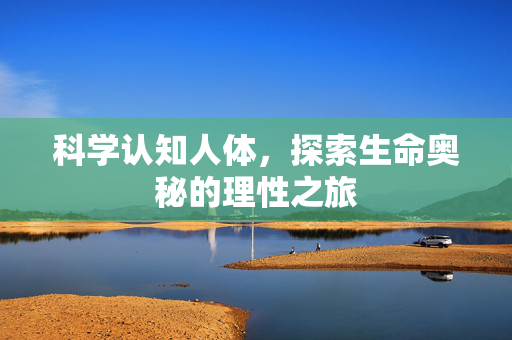 科学认知人体,探索生命奥秘的理性之旅