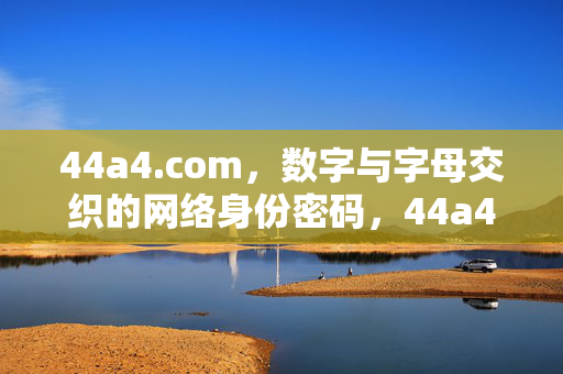 44a4.com,数字与字母交织的网络身份密码,44a4.com,数字母交织的网络身份密码