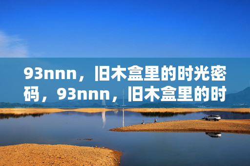 93nnn,旧木盒里的时光密码,93nnn,旧木盒里的时光密码