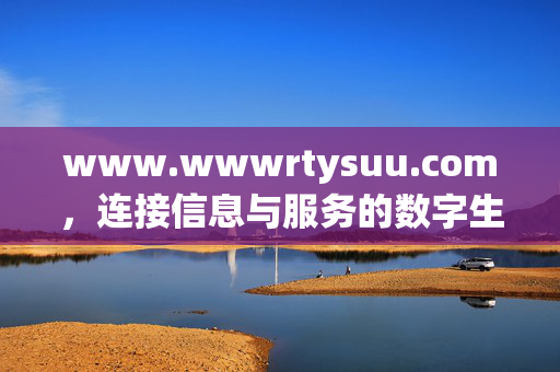 www.wwwrtysuu.com,连接信息与服务的数字生活新入口