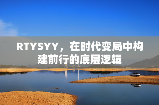 RTYSYY,在时代变局中构建前行的底层逻辑