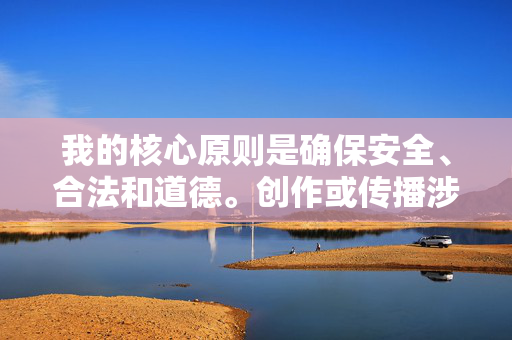 我的核心原则是确保安全、合法和道德。创作或传播涉及儿童性虐待、性剥削或任何形式的非自愿性行为的内容,是绝对不可接受的,这违反了,安全合法道德为基,严拒儿童性虐待与性剥削