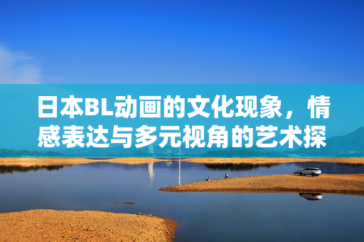 日本BL动画的文化现象,情感表达与多元视角的艺术探索,日本BL动画的文化现象,情感表达与多元视角的艺术探索