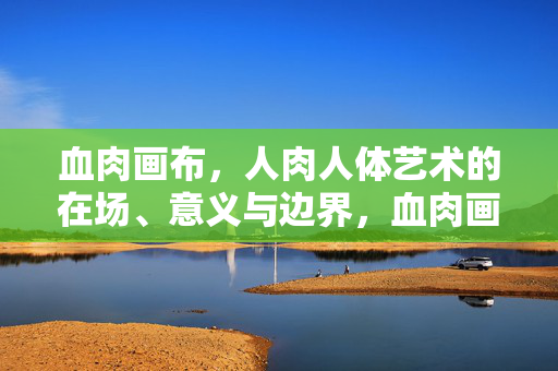 血肉画布,人肉人体艺术的在场、意义与边界,血肉画布,人肉人体艺术的在场、意义与边界
