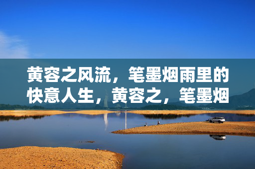 黄容之风流,笔墨烟雨里的快意人生,黄容之,笔墨烟雨里的风流快意