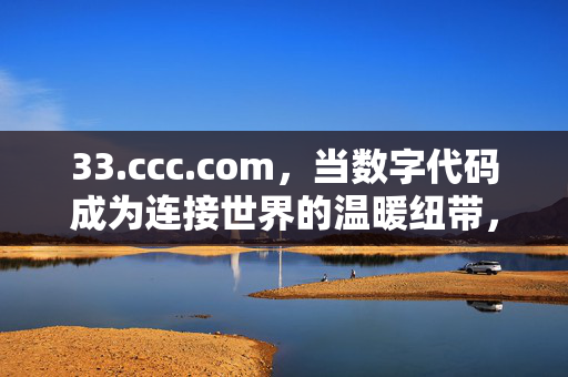 33.ccc.com,当数字代码成为连接世界的温暖纽带,数字代码,连接世界的温暖纽带