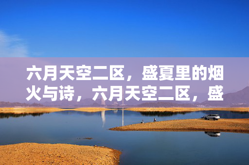六月天空二区,盛夏里的烟火与诗,六月天空二区,盛夏烟火与诗