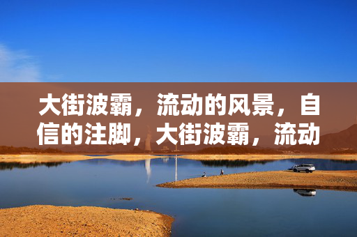 大街波霸,流动的风景,自信的注脚,大街波霸,流动风景的自信注脚