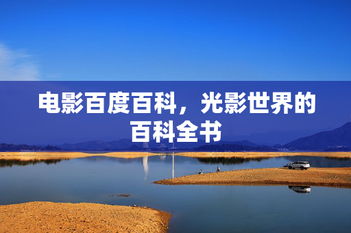 电影百度百科,光影世界的百科全书