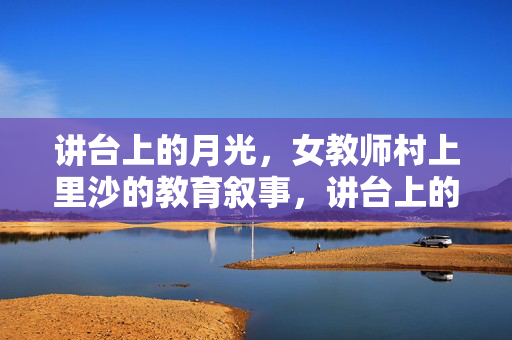 讲台上的月光,女教师村上里沙的教育叙事,讲台上的月光,村上里沙的教育叙事