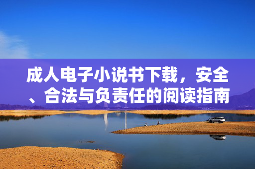成人电子小说书下载,安全、合法与负责任的阅读指南,成人电子小说书下载,安全、合法与负责任的阅读指南