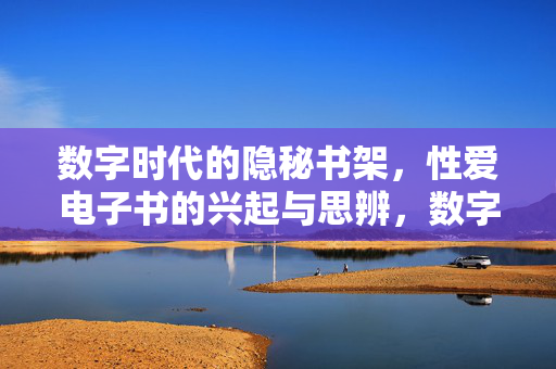 数字时代的隐秘书架,性爱电子书的兴起与思辨,数字时代的隐秘书架,性爱电子书的兴起与思辨