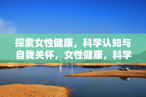 探索女性健康,科学认知与自我关怀,女性健康,科学认知与自我关怀