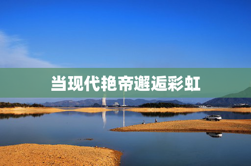当现代艳帝邂逅彩虹