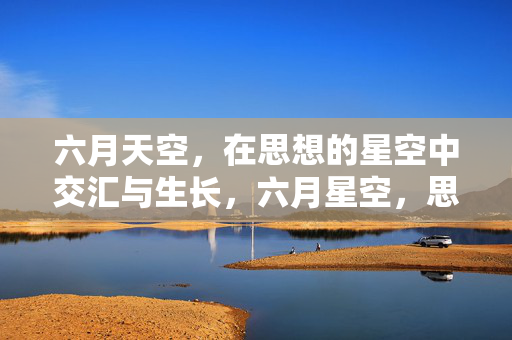 六月天空,在思想的星空中交汇与生长,六月星空,思想的交汇与生长