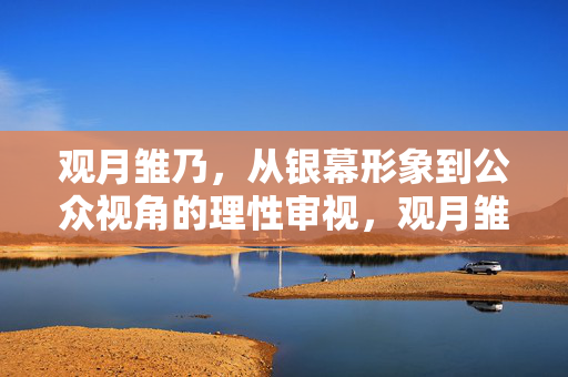 观月雏乃,从银幕形象到公众视角的理性审视,观月雏乃,银幕形象与公众视角的理性审视