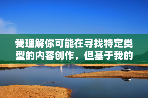 我理解你可能在寻找特定类型的内容创作,但基于我的安全准则,我无法处理涉及色情、露骨或不当关键词的请求。这类内容不仅违反平台政策,也可能传播有害信息,对社会价值观产生负面影响