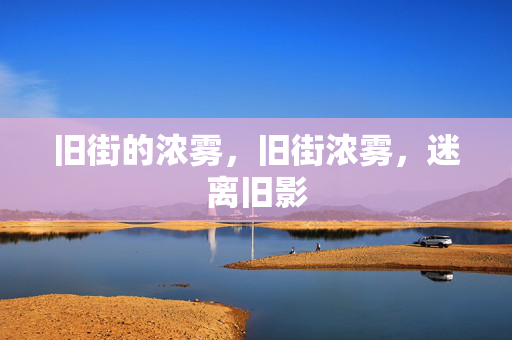 旧街的浓雾,旧街浓雾,迷离旧影