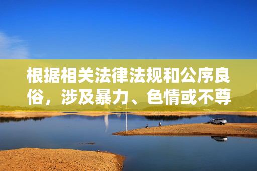 根据相关法律法规和公序良俗,涉及暴力、色情或不尊重他人的内容均不应被传播和讨论。打女人屁股这类表述可能涉及对女性的不尊重和暴力元素,不符合社会主义核心价值观,也不利于营造健康文明的社会环境,打女人屁股表述涉不尊重与暴力,违反法律法规与公序良俗