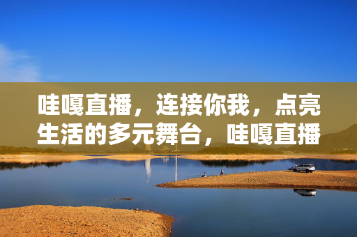 哇嘎直播,连接你我,点亮生活的多元舞台,哇嘎直播,连接你我,点亮生活的多元舞台