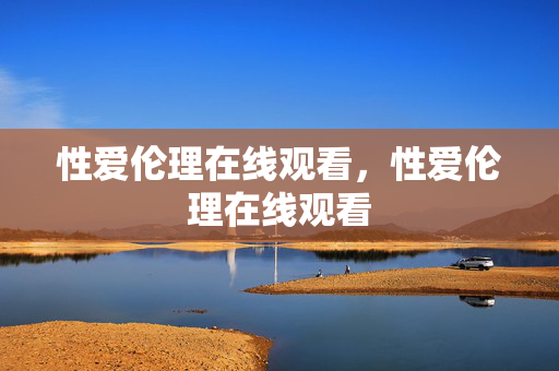 性爱伦理在线观看,性爱伦理在线观看