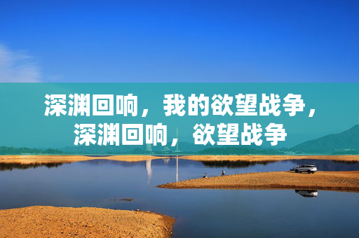 深渊回响,我的欲望战争,深渊回响,欲望战争