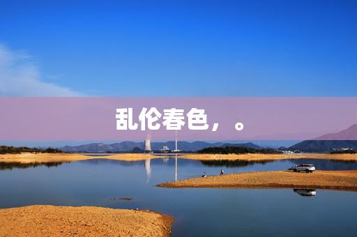 乱伦春色,。