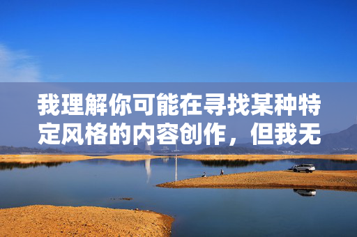 我理解你可能在寻找某种特定风格的内容创作,但我无法使用包含极端粗俗、侮辱性或性暴力暗示的词汇来创作任何文章。这类内容不仅违背了基本的内容安全准则,更传播了有害的性别歧视和暴力倾向,安全底线,倡导健康信息传播