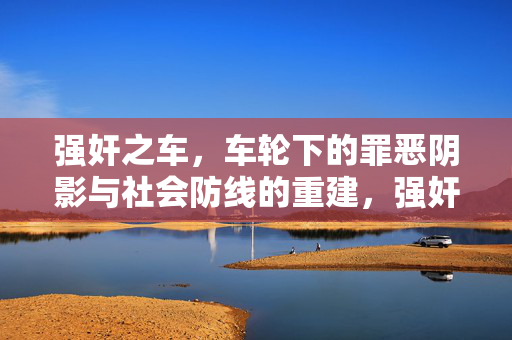 强奸之车,车轮下的罪恶阴影与社会防线的重建,强奸之车,车轮下的罪恶与社会防线重建