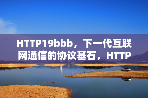 HTTP19bbb,下一代互联网通信的协议基石,HTTP19bbb,下一代互联网通信的协议基石