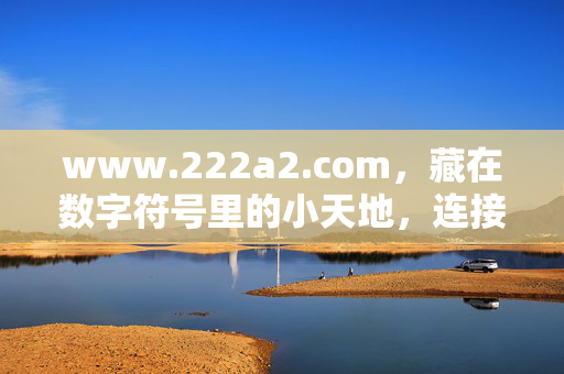 www.222a2.com,藏在数字符号里的小天地,连接平凡与热爱,数字符号里的小天地,连接平凡与热爱