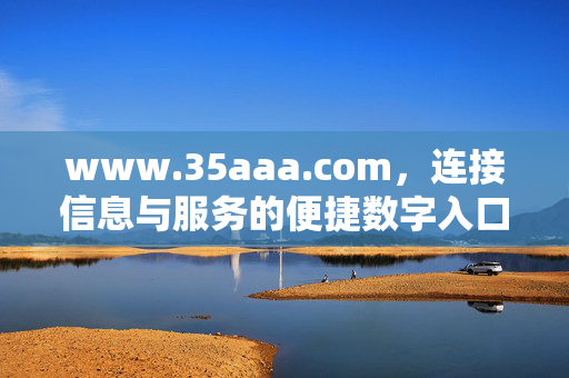 www.35aaa.com,连接信息与服务的便捷数字入口