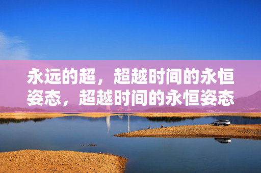 永远的超,超越时间的永恒姿态,超越时间的永恒姿态