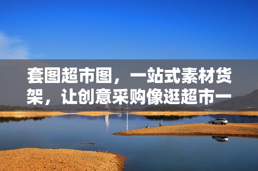 套图超市图,一站式素材货架,让创意采购像逛超市一样简单,套图超市,一站式素材货架,创意采购逛着选