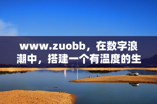 www.zuobb,在数字浪潮中,搭建一个有温度的生活连接点