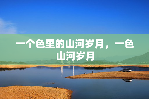 一个色里的山河岁月,一色山河岁月