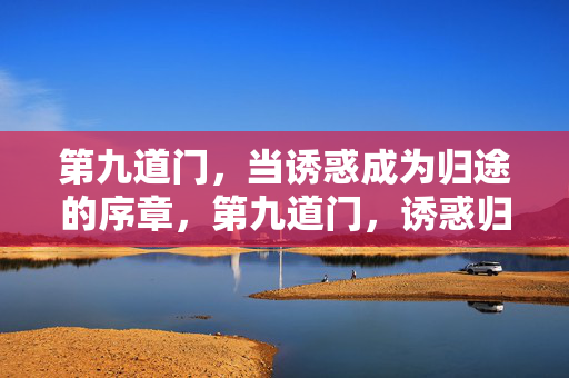 第九道门,当诱惑成为归途的序章,第九道门,诱惑归途的序章