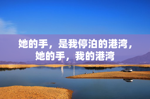 她的手,是我停泊的港湾,她的手,我的港湾