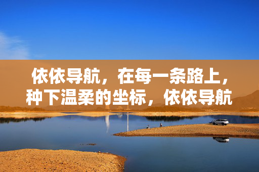依依导航,在每一条路上,种下温柔的坐标,依依导航的温柔坐标