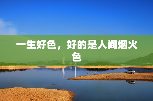 一生好色,好的是人间烟火色