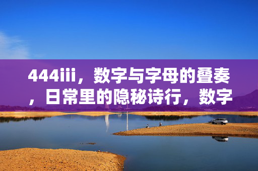 444iii,数字与字母的叠奏,日常里的隐秘诗行,数字字母叠奏,日常隐秘诗行
